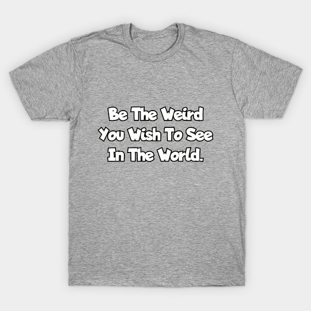 Be the weird you wish to see in the world. T-Shirt by Among the Leaves Apparel